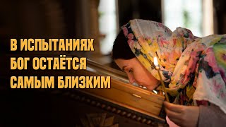 В испытаниях Бог остаётся самым близким