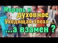 УХОДЯЩАЯ ЭПОХА И КАКУЮ МОРАЛЬ ПОЛУЧИЛИ ВЗАМЕН ...ТЕПЕРЬ ТРЕБУЕТСЯ СТРОИТЬ НОВОЕ..