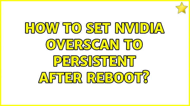 Ubuntu: How To Set Nvidia Overscan To Persistent After Reboot? (2 Solutions!!)