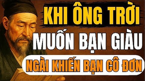 Cổ Nhân Tiết Lộ – Khi Ông Trời Muốn Bạn Giàu, Ngài Khiến Bạn Cô Đơn | Triết Lý Sống