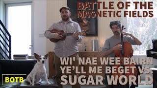 Battle of The Magnetic Fields: Day 65 - Wi&#39; Nae Wee Bairn Ye&#39;ll Me Beget vs. Sugar World