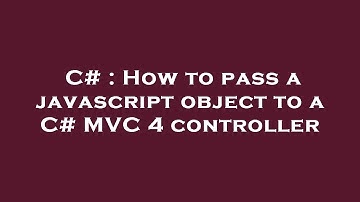 C# : How to pass a javascript object to a C# MVC 4 controller