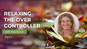Relaxing the Over Controller with Tara Brach (Part 2)