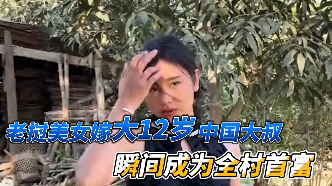 老挝美女嫁给大12岁中国大叔，瞬间成为全村首富