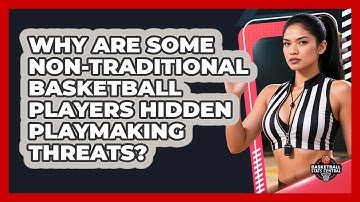 Why Are Some Non-traditional Basketball Players Hidden Playmaking Threats?