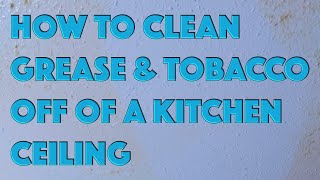 HOW TO Clean Grease And Tobacco Off Of A Kitchen Ceiling