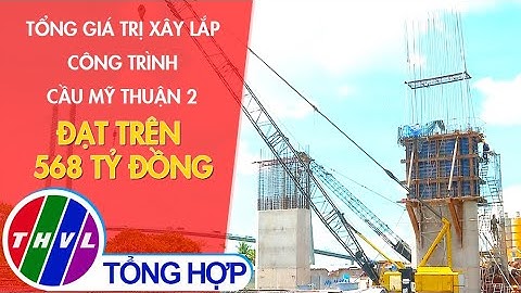 Tổng giá trị xây lắp công trình cầu Mỹ Thuận 2 đạt trên 568 tỷ đồng