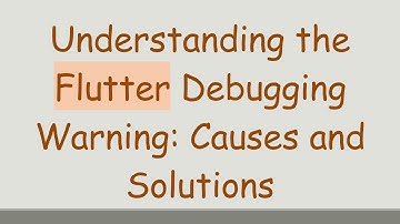 Understanding the Flutter Debugging Warning: Causes and Solutions