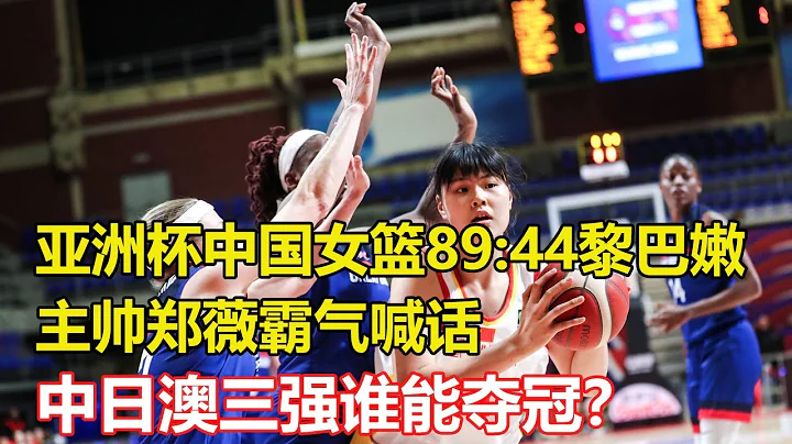 最新消息！女篮亚洲杯中国女篮89：44黎巴嫩大胜45分，对方教练被打出各种表情包，主帅郑薇霸气喊话，中日澳三强谁能夺冠？ - 天天要闻