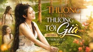 THƯƠNG LÀ THƯƠNG TỚI GIÀ (RUMBA) | Oanh Tạ | Mình Thương Khi Còn Tay Trắng | MV Official