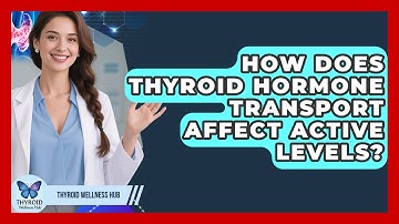 How Does Thyroid Hormone Transport Affect Active Levels? - Thyroid Wellness Hub