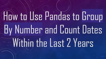 How to Use Pandas to Group By Number and Count Dates Within the Last 2 Years