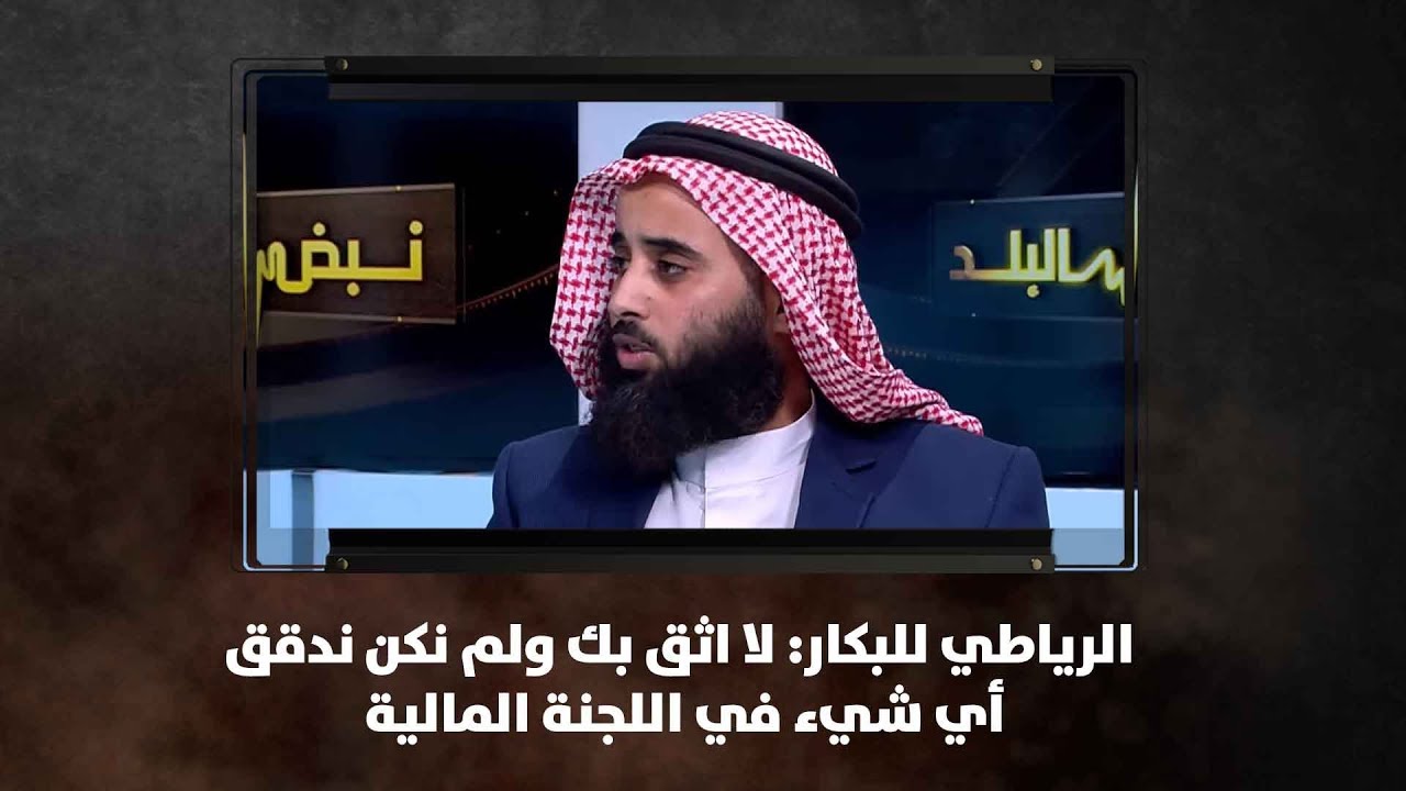 الرياطي للبكار: لا اثق بك ولم نكن ندقق أي شيء في اللجنة المالية - نبض البلد
