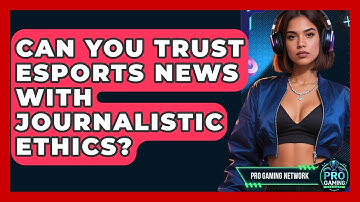 Can You Trust Esports News With Journalistic Ethics? - Pro Gaming Network