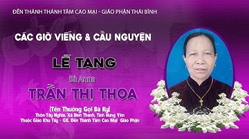 Gx Đền Thánh Cao Mại |Các Giờ Viếng & Cầu Nguyện | Lễ Tang Cụ Anna Trần Thị Thoa