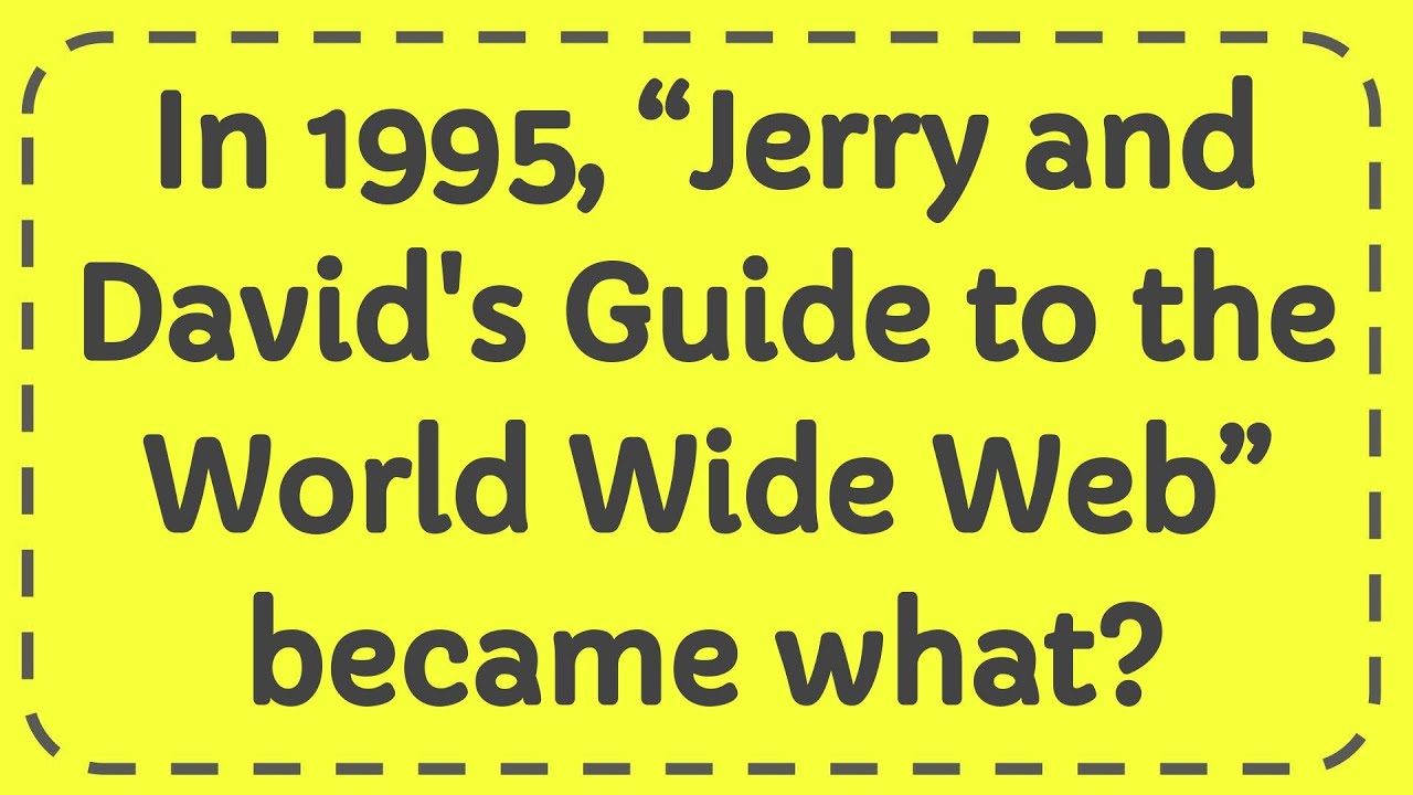 In 1995, “Jerry and David's Guide to the World Wide Web” became what