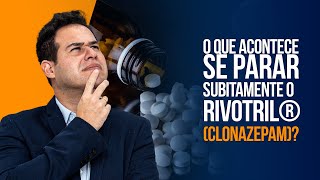 O que acontece se parar subitamente o Rivotril®️ (Clonazepam)