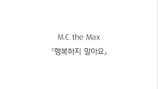 Video thumbnail of "M.C THE MAX(엠씨더맥스) 「행복하지 말아요」 (가사 LYRICS)"