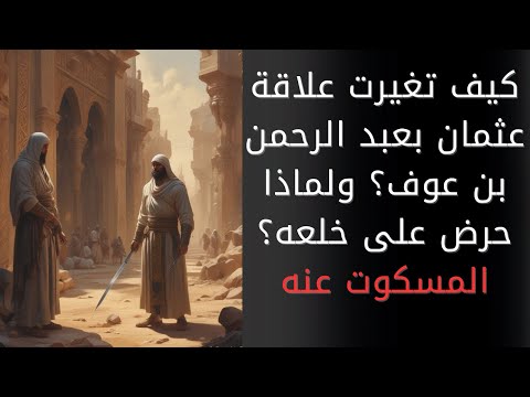 عبد الرحمن بن عوف كيف تغيرت علاقته بعثمان بن عفان من الصداقة إلى العداوة ولماذا حرض على خلعه