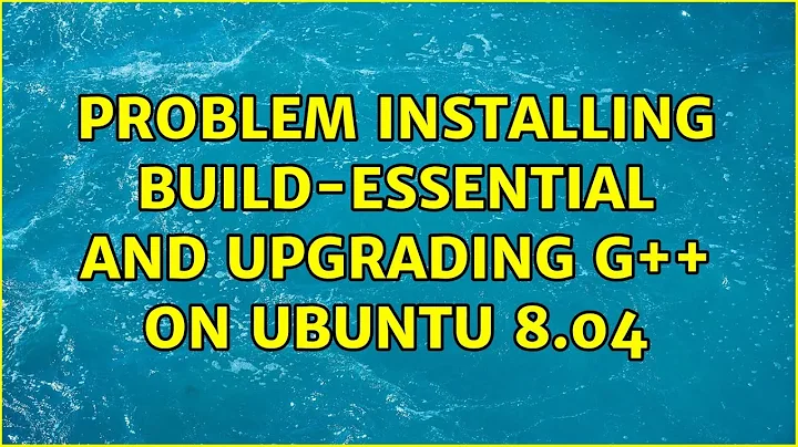 Problem installing build-essential and upgrading g++ on Ubuntu 8.04 (5 Solutions!!)