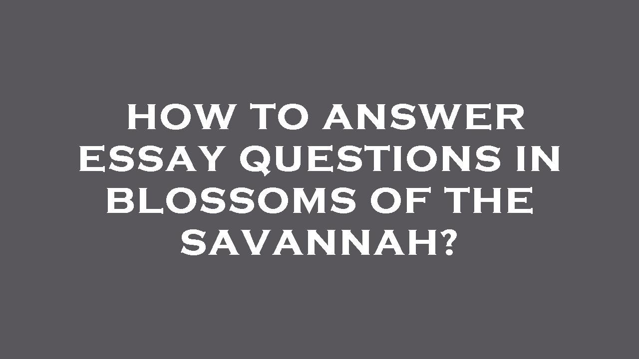 how to answer essay questions in blossoms of the savannah