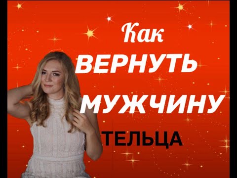 КАК ВЕРНУТЬ МУЖЧИНУ ТЕЛЬЦА?