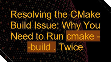 Resolving the CMake Build Issue: Why You Need to Run cmake --build . Twice