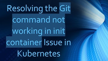Resolving the Git command not working in init container Issue in Kubernetes