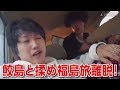 【しんやっちょ】鮫島と揉め福島旅離脱！