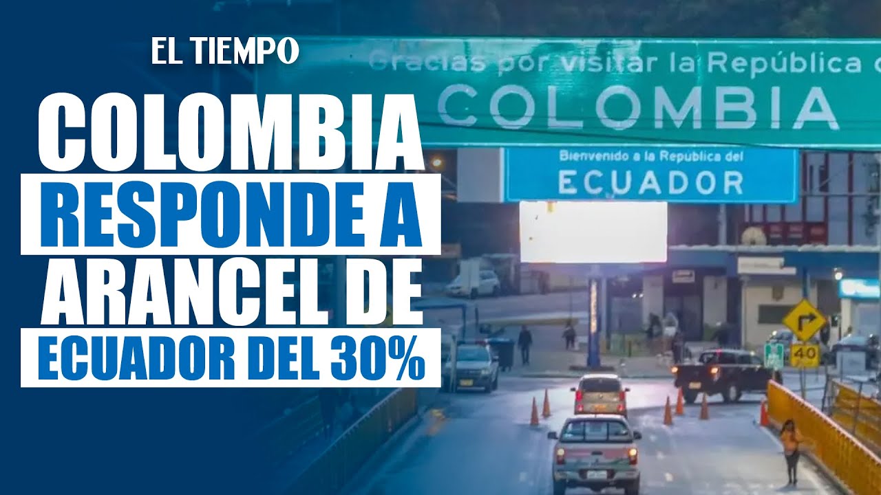Colombia reacciona a arancel del 30% impuesto por Ecuador por falta de cooperación| EL TIEMPO