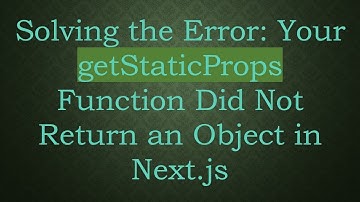 Solving the Error: Your getStaticProps Function Did Not Return an Object in Next.js