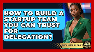 How To Build A Startup Team You Can Trust For Delegation? - College Dropout Millionaire