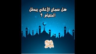 هل يجوز سماع الاغاني وقت الصيام