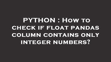 PYTHON : How to check if float pandas column contains only integer numbers?