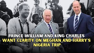 Prince William and King Charles Want Clarity on Meghan and Harry's Nigeria Trip