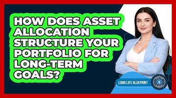 How Does Asset Allocation Structure Your Portfolio For Long-term Goals? - Long Life Blueprint
