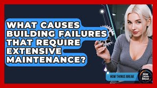 What Causes Building Failures That Require Extensive Maintenance? - How Things Break