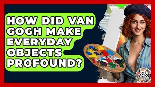 How Did Van Gogh Make Everyday Objects Profound? - Art Across Cultures