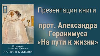 Презентация книги протоиерея Александра Геронимуса «На пути к жизни»