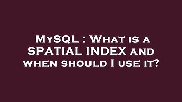 MySQL : What is a SPATIAL INDEX and when should I use it?