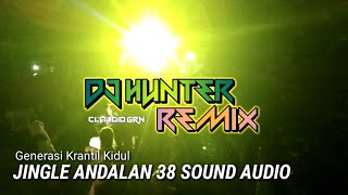 DJ Hunter Remix - Jingle Andalan 38 Sound Audio Generasi Krantil Kidul - BassTaBoy Full Bass
