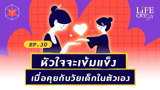 หัวใจจะเข้มแข็ง เมื่อคุยกับวัยเด็กในตัวเอง | Life CRY SIS EP30