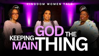 Keeping God The Main Thing | Kingdom Women Talk | Episode 75