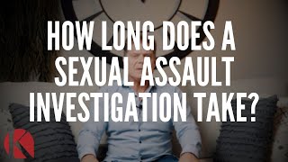 HOW LONG DOES A SEXUAL ASSAULT INVESTIGATION TAKE?