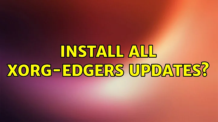 Install all xorg-edgers updates? (4 Solutions!!)