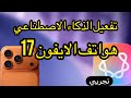 شرح تفعيل الذكاء الاصطناعي في هواتف الايفون 17 الحل الوحيد لجميع الموديلات