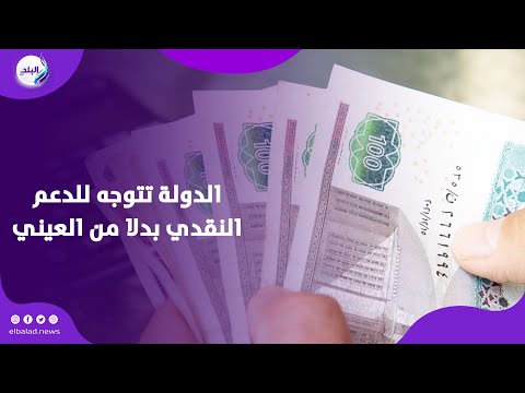 تفاصيل التوجه إلى الدعم النقدي بدلا من العيني التطبيق في هذا الموعد