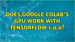 Does google colab's GPU work with tensorflow 1.0.0? (2 Solutions!!)