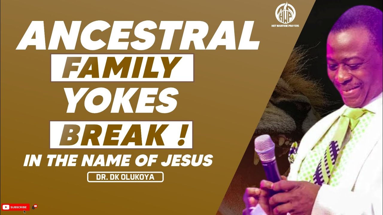 ANCESTRAL FAMILY YOKES, BREAK IN THE NAME OF JESUS - DR DK OLUKOYA.