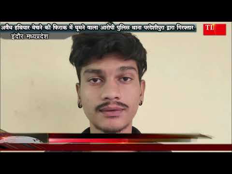अवैध हथियार बेचने की फिराक में घूमने वाला आरोपी पुलिस थाना परदेशीपुरा द्वारा गिरफ्तार
